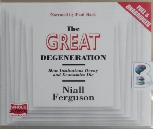 The Great Degeneration - How Institutions Decay and Economies Die written by Niall Ferguson performed by Paul Slack on CD (Unabridged)